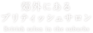 郊外にある ブリティッシュサロン